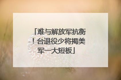 难与解放军抗衡！台退役少将揭美军一大短板