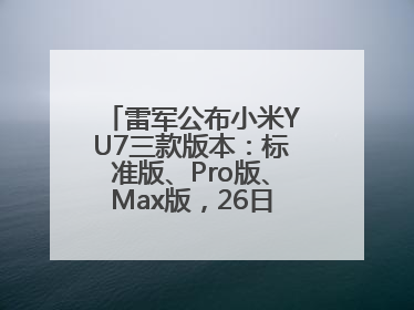 雷军公布小米YU7三款版本：标准版、Pro版、Max版，26日19时正式发布