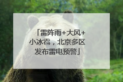 雷阵雨+大风+小冰雹，北京多区发布雷电预警