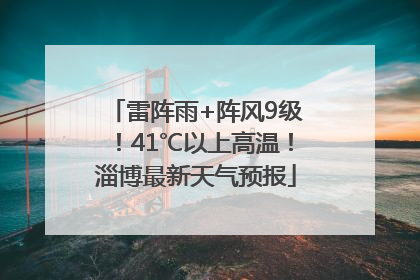 雷阵雨+阵风9级！41℃以上高温！淄博最新天气预报