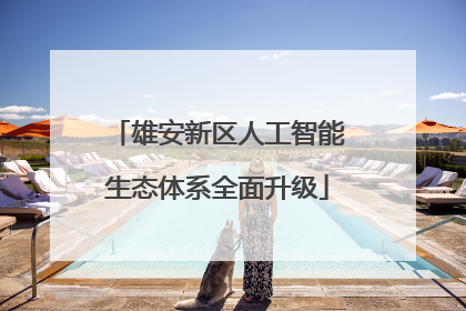 雄安新区人工智能生态体系全面升级
