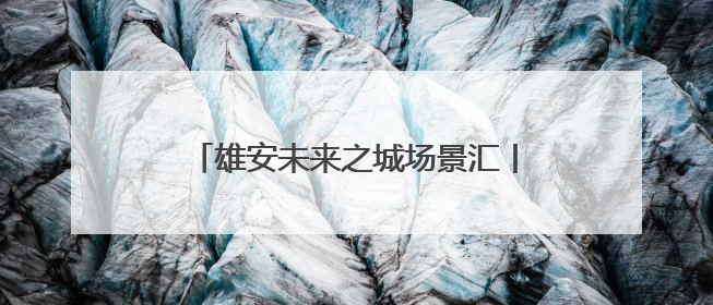 雄安未来之城场景汇丨十一个体验区铺就科技成果转化“高速路”