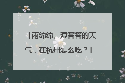 雨绵绵、湿答答的天气，在杭州怎么吃？
