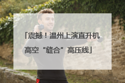 震撼！温州上演直升机高空“缝合”高压线
