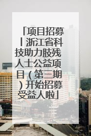 项目招募丨浙江省科技助力肢残人士公益项目（第三期）开始招募受益人啦