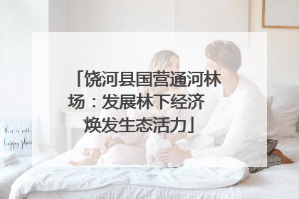 饶河县国营通河林场：发展林下经济 焕发生态活力