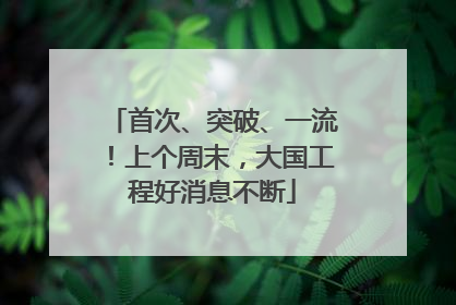 首次、突破、一流！上个周末，大国工程好消息不断