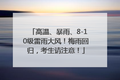 高温、暴雨、8-10级雷雨大风！梅雨回归，考生请注意！