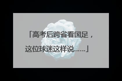 高考后跨省看国足，这位球迷这样说……