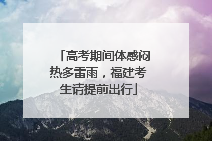 高考期间体感闷热多雷雨，福建考生请提前出行
