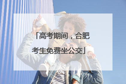 高考期间，合肥考生免费坐公交