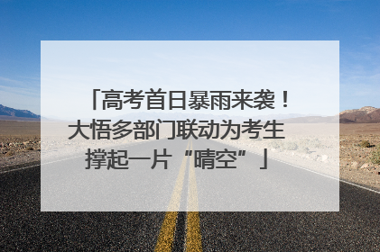 高考首日暴雨来袭！大悟多部门联动为考生撑起一片“晴空”