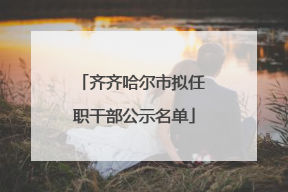 齐齐哈尔市拟任职干部公示名单