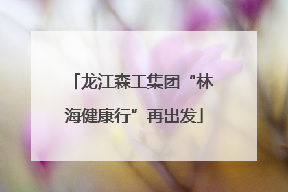 龙江森工集团“林海健康行”再出发