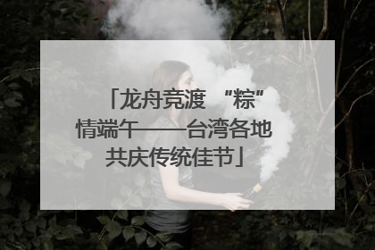 龙舟竞渡 “粽”情端午——台湾各地共庆传统佳节