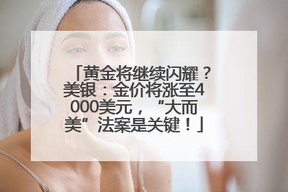 黄金将继续闪耀？美银：金价将涨至4000美元，“大而美”法案是关键！
