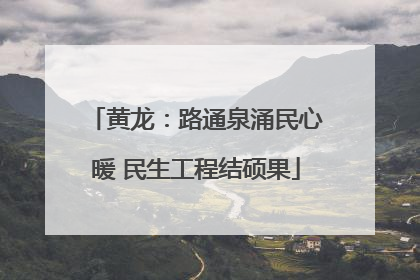 黄龙：路通泉涌民心暖 民生工程结硕果
