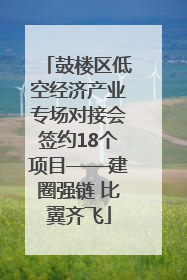 鼓楼区低空经济产业专场对接会签约18个项目——建圈强链 比翼齐飞