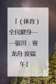 （体育）全民健身——银川：赛龙舟 度端午