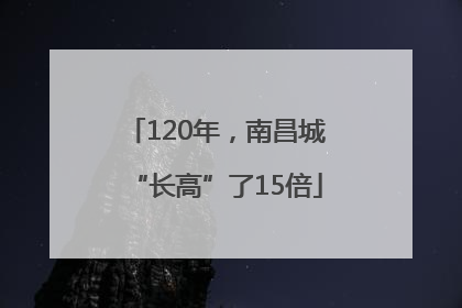 120年，南昌城“长高”了15倍