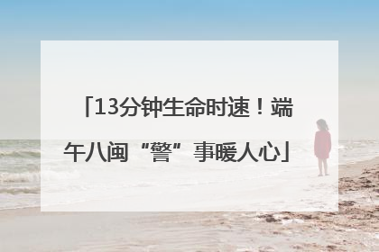 13分钟生命时速！端午八闽“警”事暖人心