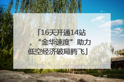 16天开通14站，“金华速度”助力低空经济破局腾飞