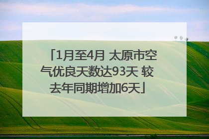 1月至4月 太原市空气优良天数达93天 较去年同期增加6天