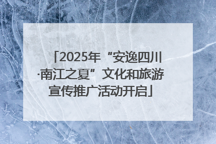 2025年“安逸四川·南江之夏”文化和旅游宣传推广活动开启