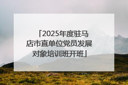 2025年度驻马店市直单位党员发展对象培训班开班