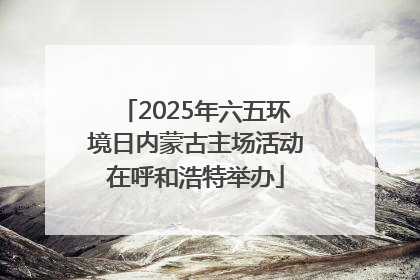 2025年六五环境日内蒙古主场活动在呼和浩特举办