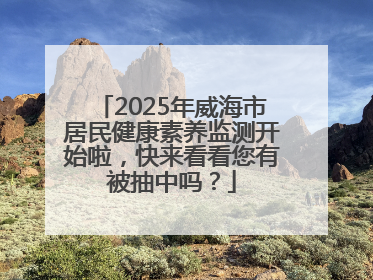 2025年威海市居民健康素养监测开始啦，快来看看您有被抽中吗？