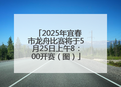 2025年宜春市龙舟比赛将于5月25日上午8：00开赛（图）