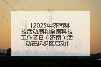 2025年济南科技活动周和全国科技工作者日（济南）活动在起步区启动
