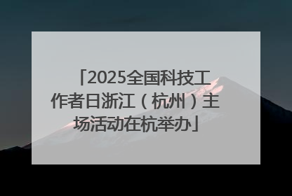 2025全国科技工作者日浙江（杭州）主场活动在杭举办