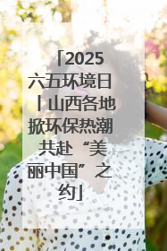 2025六五环境日丨山西各地掀环保热潮 共赴“美丽中国”之约