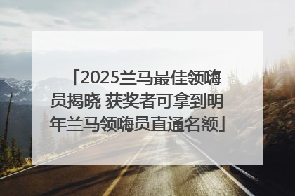 2025兰马最佳领嗨员揭晓 获奖者可拿到明年兰马领嗨员直通名额