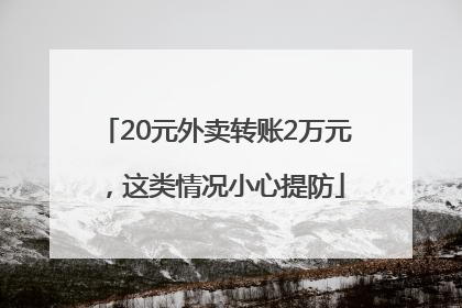 20元外卖转账2万元，这类情况小心提防