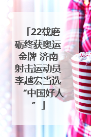 22载磨砺终获奥运金牌 济南射击运动员李越宏当选“中国好人”