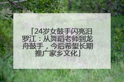24岁女鼓手闪亮汨罗江：从舞蹈老师到龙舟鼓手，今后希望长期推广家乡文化