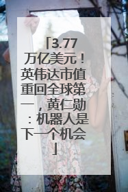 3.77万亿美元！英伟达市值重回全球第一，黄仁勋：机器人是下一个机会