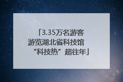 3.35万名游客游览湖北省科技馆 “科技热”超往年