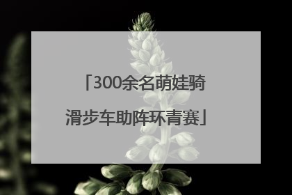 300余名萌娃骑滑步车助阵环青赛