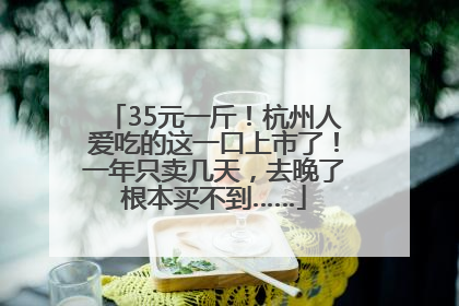 35元一斤！杭州人爱吃的这一口上市了！一年只卖几天，去晚了根本买不到……