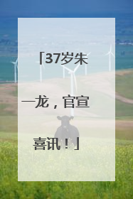 37岁朱一龙，官宣喜讯！