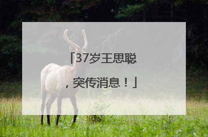 37岁王思聪，突传消息！
