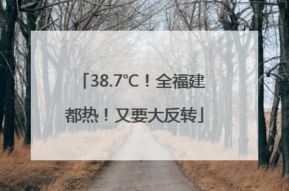 38.7℃！全福建都热！又要大反转