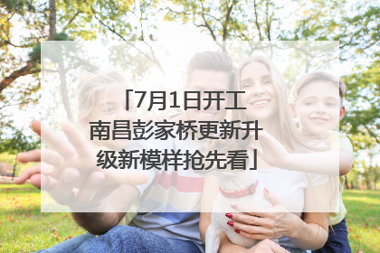 7月1日开工 南昌彭家桥更新升级新模样抢先看