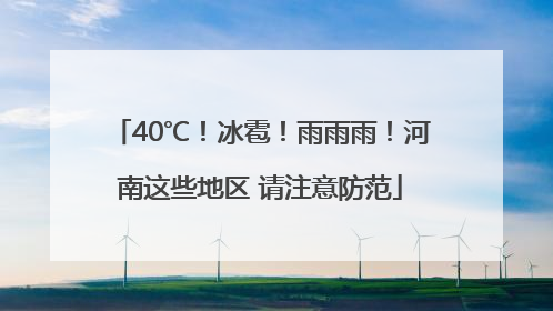 40℃！冰雹！雨雨雨！河南这些地区 请注意防范