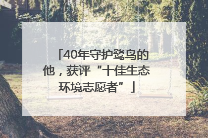 40年守护鹭鸟的他，获评“十佳生态环境志愿者”