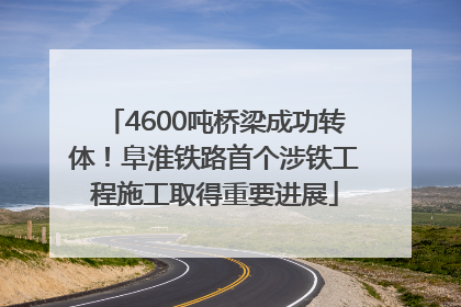 4600吨桥梁成功转体！阜淮铁路首个涉铁工程施工取得重要进展